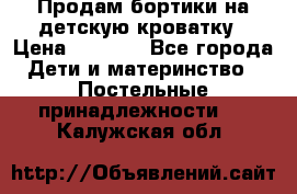 Продам бортики на детскую кроватку › Цена ­ 1 000 - Все города Дети и материнство » Постельные принадлежности   . Калужская обл.